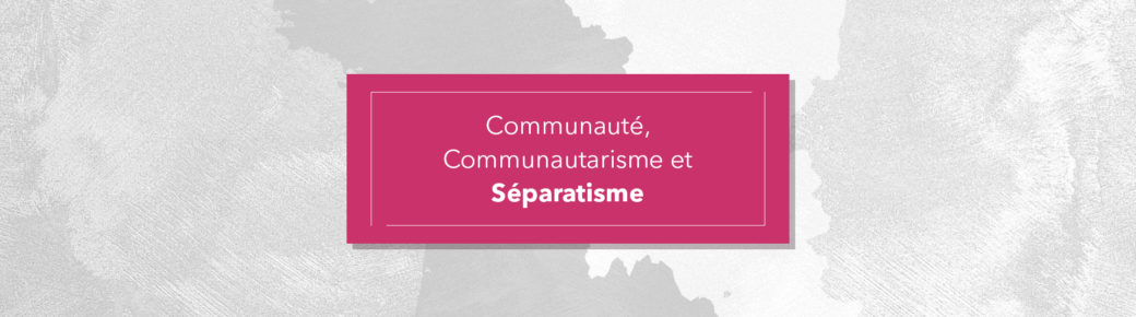 Communauté, Communautarisme et Séparatisme